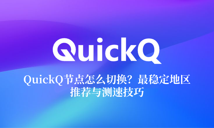 QuickQ节点怎么切换？最稳定地区推荐与测速技巧